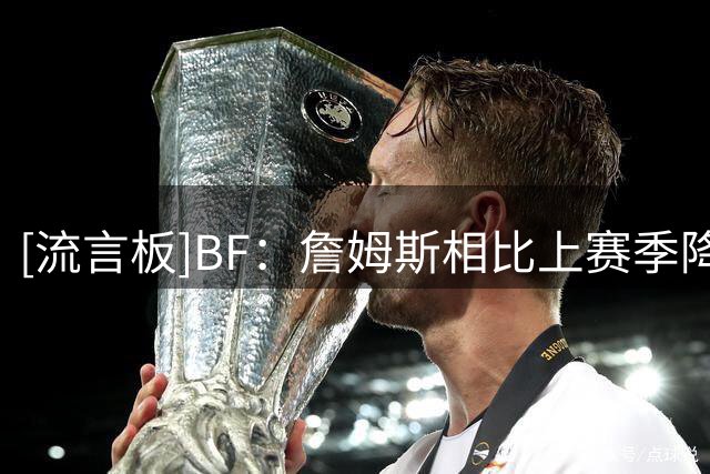 [流言板]BF：詹姆斯相比上赛季降薪4875万美元，创历史最大降薪幅度
